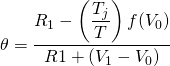  \begin{equation*}  \theta = \dfrac{R_1 - \left(\dfrac{T_j }{T} \right) f(V_0)}{R1+ (V_1 - V_0)}\end{equation*}