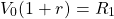  \begin{equation*}  V_0 (1 + r) = R_1 \end{equation*} 