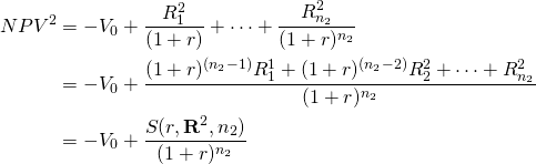  \begin{equation*} \begin{split} NPV^2 & = -V_0 + \dfrac{R_1^2}{(1 + r)} + \cdots + \dfrac{R_{n_2}^2}{(1 + r)^{n_2}} \\ & = - V_0 + \dfrac{(1 + r)^{(n_2-1)} R_1^1 + (1 + r)^{(n_2-2)} R_2^2 + \cdots + R_{n_2}^2}{(1 + r)^{n_2}} \\ & = - V_0 + \dfrac{S(r, \textbf R^2, n_2)}{(1 + r)^{n_2}} \end{split}\end{equation*}