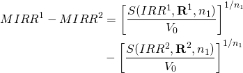  \begin{equation*}  \begin{split} MIRR^1 - MIRR^2 & = \left[\dfrac{S(IRR^1, \textbf R^1, n_1)}{V_0}\right]^{1 / n_1} \\ & - \left[\dfrac{S(IRR^2, \textbf R^2, n_1)}{V_0}\right]^{1/n_1} \end{split}\end{equation*}