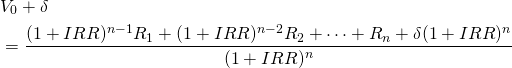  \begin{equation*} \begin{split} & V_0 + \delta \\ & = \dfrac{(1 + IRR)^{n-1} R_1 + (1 + IRR)^{n-2} R_2 + \cdots + R_n + \delta(1 + IRR)^n}{(1 + IRR)^n} \end{split}\end{equation*}