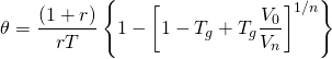  \begin{equation*}  \theta = \dfrac{(1+r)}{rT} \left\{1-\left[1-T_g+ T_g\dfrac{V_0}{V_n}\right]^{1/n}\right\}  \end{equation*} 