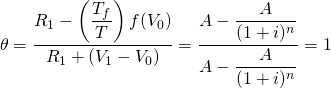 \begin{equation*}  \theta = \dfrac{R_1 - \left(\dfrac{T_f}{T}\right)f(V_0)}{R_1 + (V_1 - V_0)} = \dfrac{A - \dfrac{A}{(1 + i)^n}}{A - \dfrac{A}{(1 + i)^n}} = 1 \end{equation*}