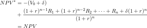 \begin{equation*} \begin{split} NPV^\ast & = -(V_0 + \delta) \\ & + \dfrac{(1 + r)^{n-1} R_1 + (1 + r)^{n-2} R_2 + \cdots + R_n + \delta(1 + r)^n}{(1 + r)^n} \\ & = NPV \end{split}\end{equation*}