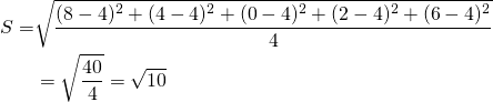  \begin{equation*}  \begin{split} S = &\sqrt{\dfrac{(8-4)^2+(4-4)^2+(0-4)^2+(2-4)^2+(6-4)^2}{4}} \\ &= \sqrt{\dfrac{40}{4}} = \sqrt{10}\end{split}\end{equation*} 