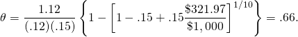  \begin{equation*}  \theta = \dfrac{1.12}{(.12)(.15)} \left\{1-\left[1-.15+ .15\dfrac{\$321.97}{\$1,000}\right]^{1/10}\right\} = .66.  \end{equation*} 