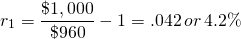  \begin{equation*}   r_1 = \dfrac{\$1,000}{\$960} - 1 = .042 \, or \, 4.2\% \end{equation*} 