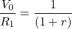  \begin{equation*}  \dfrac{V_0}{R_1} = \dfrac{1}{(1+r)} \end{equation*} 