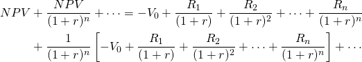  \begin{equation*}  \begin{split} NPV & + \dfrac{NPV}{(1 + r)^n} + \cdots = -V_0 + \dfrac{R_1}{(1 + r)} + \dfrac{R_2}{(1 + r)^2} + \cdots + \dfrac{R_n}{(1 + r)^n} \\ & + \dfrac{1}{(1 + r)^n} \left[ -V_0 + \dfrac{R_1}{(1 + r)} + \dfrac{R_2}{(1 + r)^2} + \cdots + \dfrac{R_n}{(1 + r)^n} \right] + \cdots \end{split}\end{equation*}