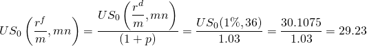  \begin{equation*}  US_0\left(\dfrac{r^f}{m}, mn\right) = \dfrac {US_0\left(\dfrac{r^d}{m}, mn\right)}{(1+p)} = \dfrac {US_0(1\%, 36)}{1.03} = \dfrac {30.1075}{1.03} = 29.23 \end{equation*} 