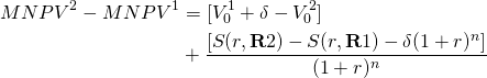  \begin{equation*} \begin{split} MNPV^2 - MNPV^1 & = [V_0^1 + \delta - V_0^2] \\ & + \dfrac{[S(r, \textbf{R}2) - S(r, \textbf{R}1) - \delta(1 + r)^n]}{(1 + r)^n} \end{split}\end{equation*}