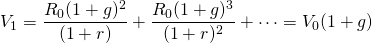  \begin{equation*} V_1 = \dfrac{R_0(1 + g)^2}{(1 + r)} + \dfrac{R_0(1 + g)^3}{(1 + r)^2} + \cdots = V_0(1 + g)\end{equation*}