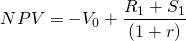  \begin{equation*}   NPV = -V_0 + \dfrac{R_1 + S_1}{(1 + r)}\end{equation*}