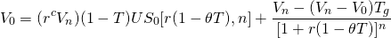  \begin{equation*}  V_0 = (r^c V_n)(1- T)US_0[r(1- \theta T),n] + \dfrac{V_n- (V_n-V_0)T_g}{[1 +r(1 - \theta T)]^n} \end{equation*} 